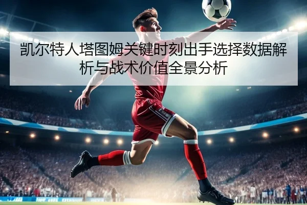 凯尔特人塔图姆关键时刻出手选择数据解析与战术价值全景分析
