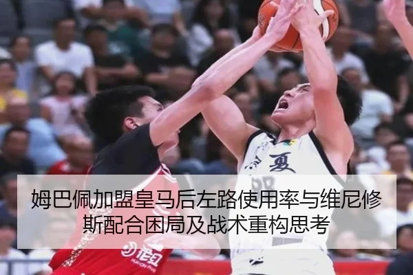 姆巴佩加盟皇马后左路使用率与维尼修斯配合困局及战术重构思考