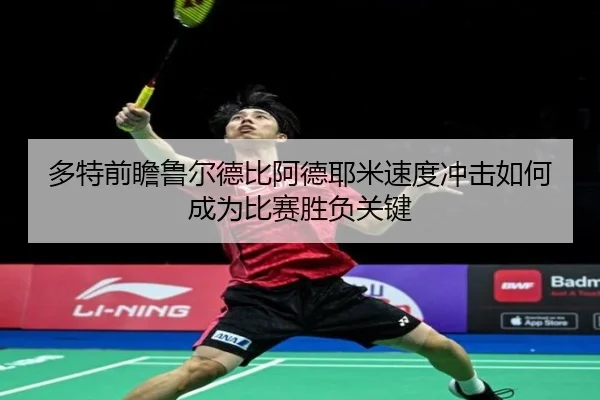 多特前瞻鲁尔德比阿德耶米速度冲击如何成为比赛胜负关键