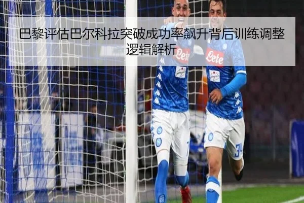 巴黎评估巴尔科拉突破成功率飙升背后训练调整逻辑解析