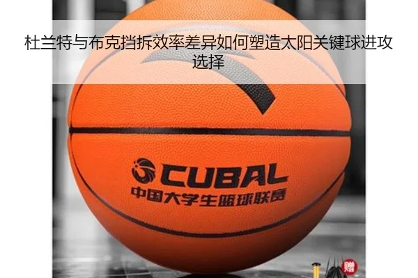 杜兰特与布克挡拆效率差异如何塑造太阳关键球进攻选择